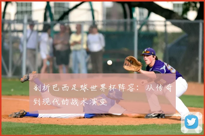 剖析巴西足球世界杯阵容：从传奇到现代的战术演变