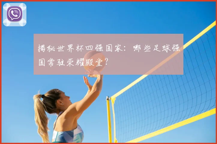 揭秘世界杯四强国家：哪些足球强国常驻荣耀殿堂？