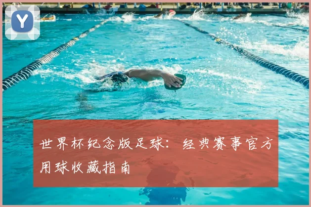 世界杯纪念版足球:经典赛事官方用球收藏指南