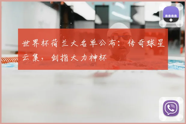 世界杯荷兰大名单公布：传奇球星云集，剑指大力神杯