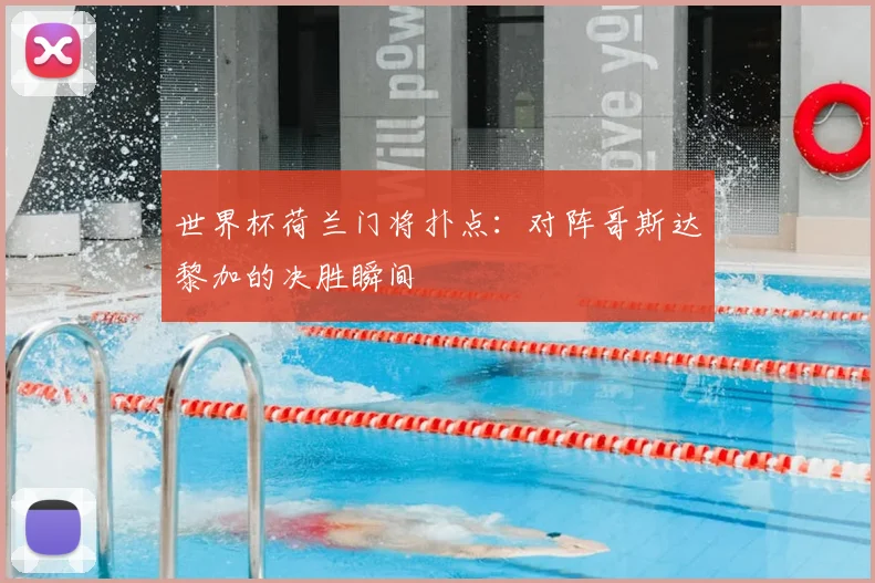 世界杯荷兰门将扑点:对阵哥斯达黎加的决胜瞬间