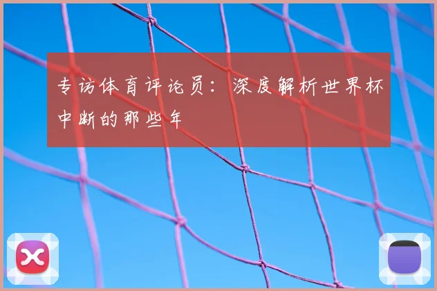 专访体育评论员:深度解析世界杯中断的那些年