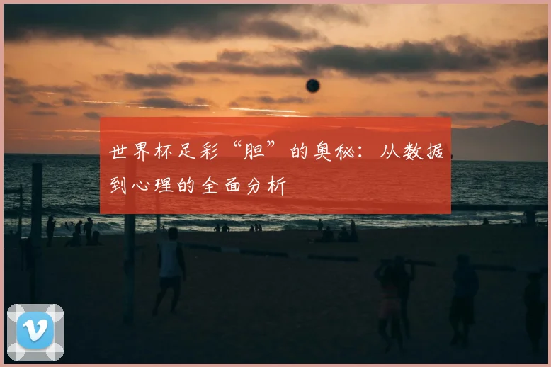 世界杯足彩“胆”的奥秘:从数据到心理的全面分析