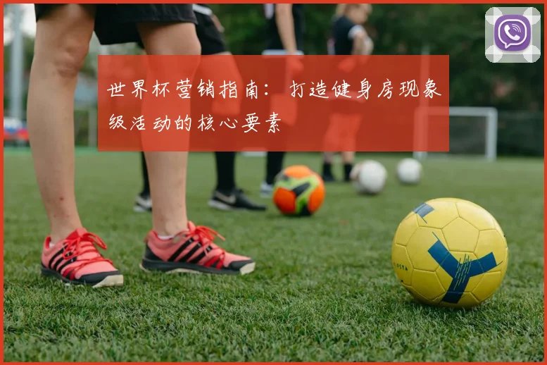 世界杯营销指南：打造健身房现象级活动的核心要素