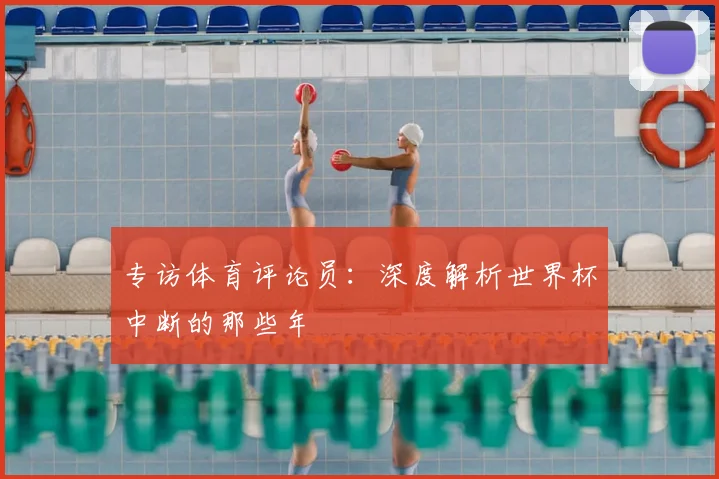 专访体育评论员:深度解析世界杯中断的那些年