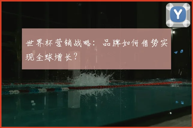 世界杯营销战略：品牌如何借势实现全球增长？