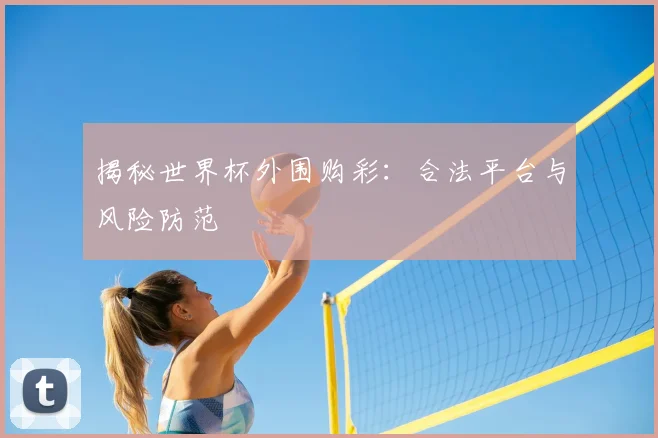 揭秘世界杯外围购彩：合法平台与风险防范