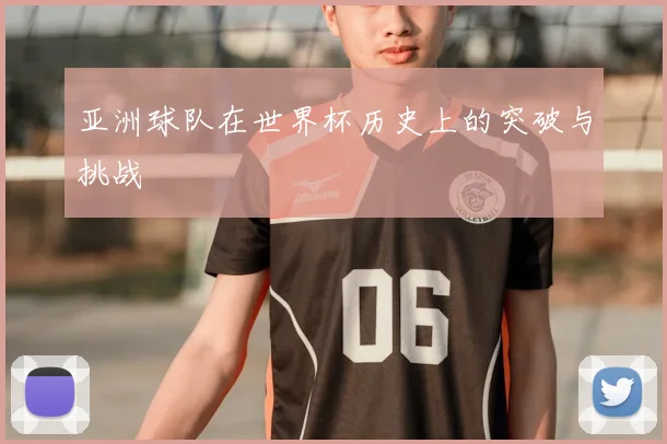 亚洲球队在世界杯历史上的突破与挑战