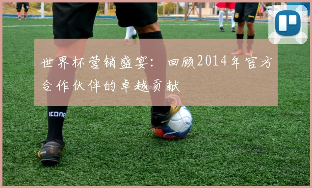 世界杯营销盛宴：回顾2014年官方合作伙伴的卓越贡献