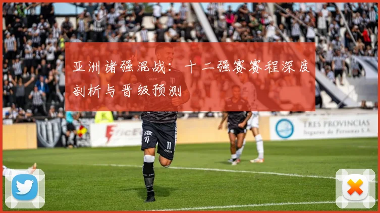 亚洲诸强混战：十二强赛赛程深度剖析与晋级预测
