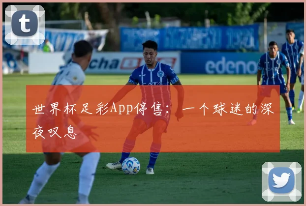 世界杯足彩App停售：一个球迷的深夜叹息