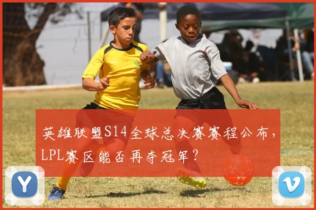 英雄联盟S14全球总决赛赛程公布，LPL赛区能否再夺冠军？
