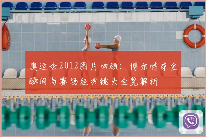 奥运会2012图片回顾：博尔特夺金瞬间与赛场经典镜头全览解析