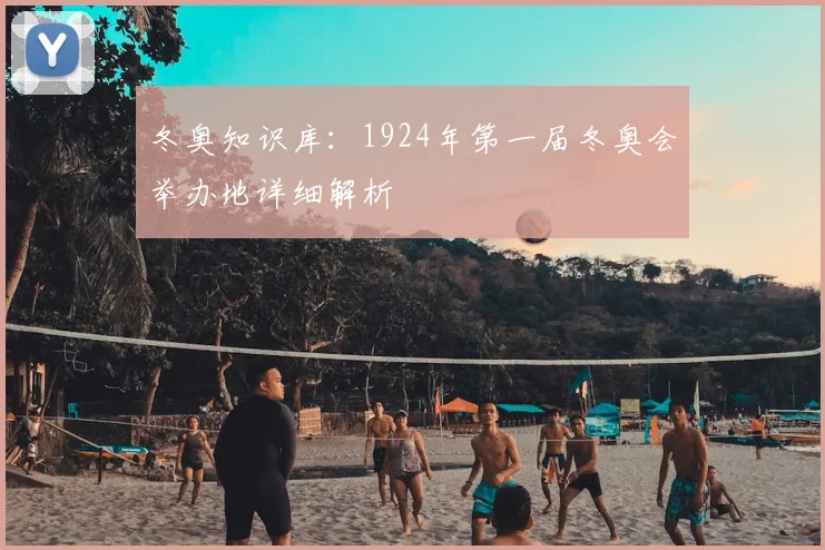 冬奥知识库：1924年第一届冬奥会举办地详细解析