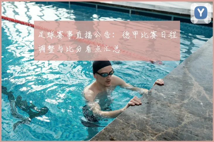足球赛事直播公告：德甲比赛日程调整与比分看点汇总