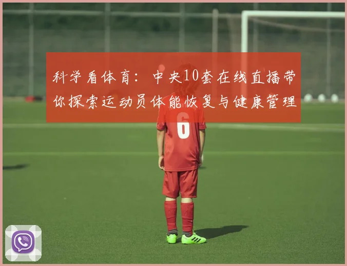 科学看体育：中央10套在线直播带你探索运动员体能恢复与健康管理