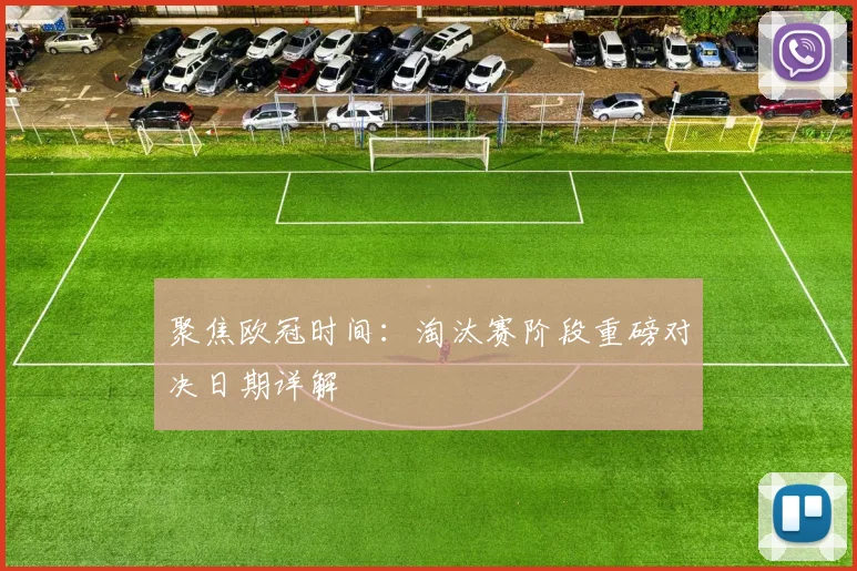 聚焦欧冠时间：淘汰赛阶段重磅对决日期详解