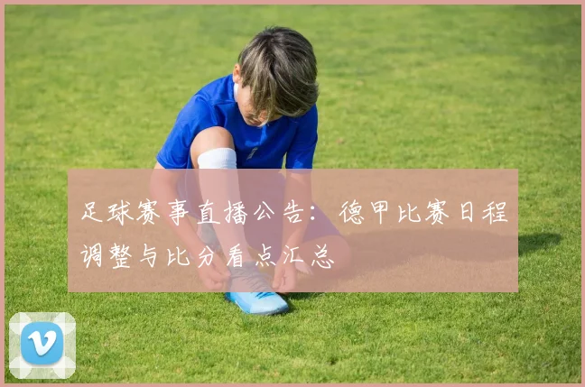 足球赛事直播公告：德甲比赛日程调整与比分看点汇总