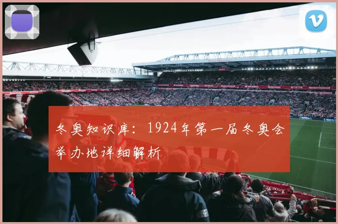 冬奥知识库：1924年第一届冬奥会举办地详细解析
